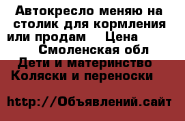 Автокресло меняю на столик для кормления или продам  › Цена ­ 1 500 - Смоленская обл. Дети и материнство » Коляски и переноски   